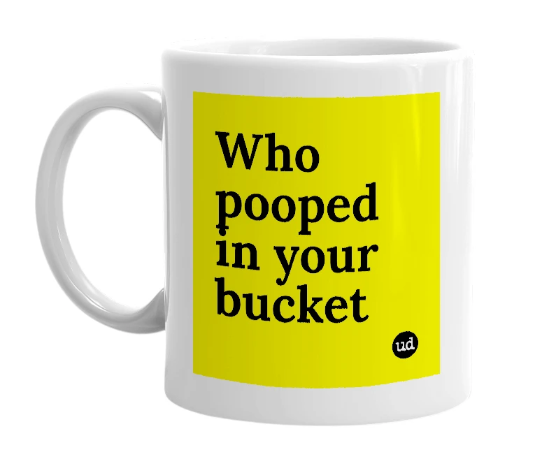 White mug with 'Who pooped in your bucket' in bold black letters