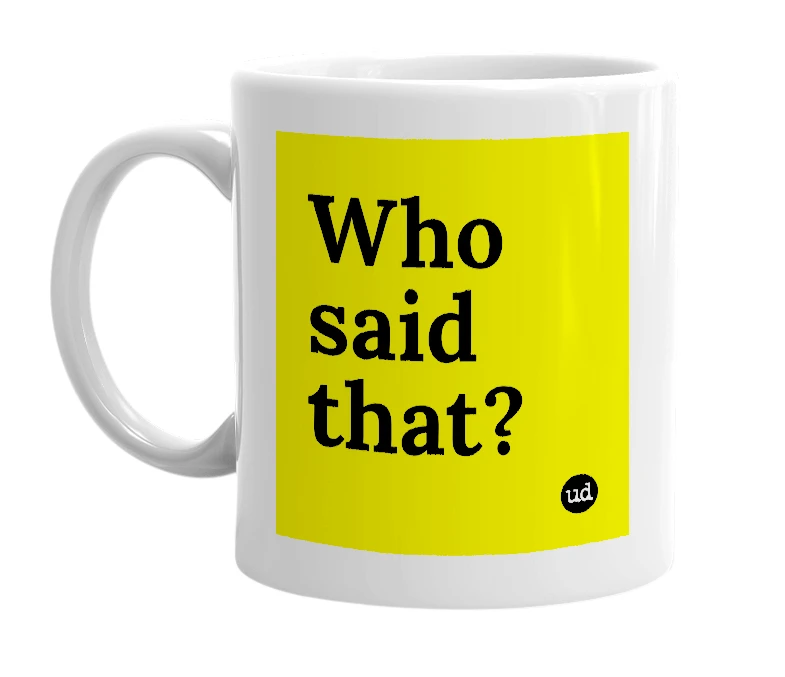White mug with 'Who said that?' in bold black letters