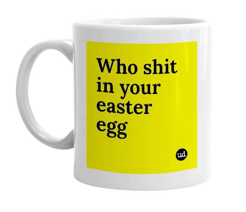White mug with 'Who shit in your easter egg' in bold black letters