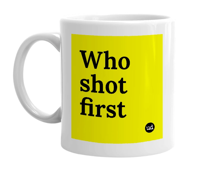 White mug with 'Who shot first' in bold black letters