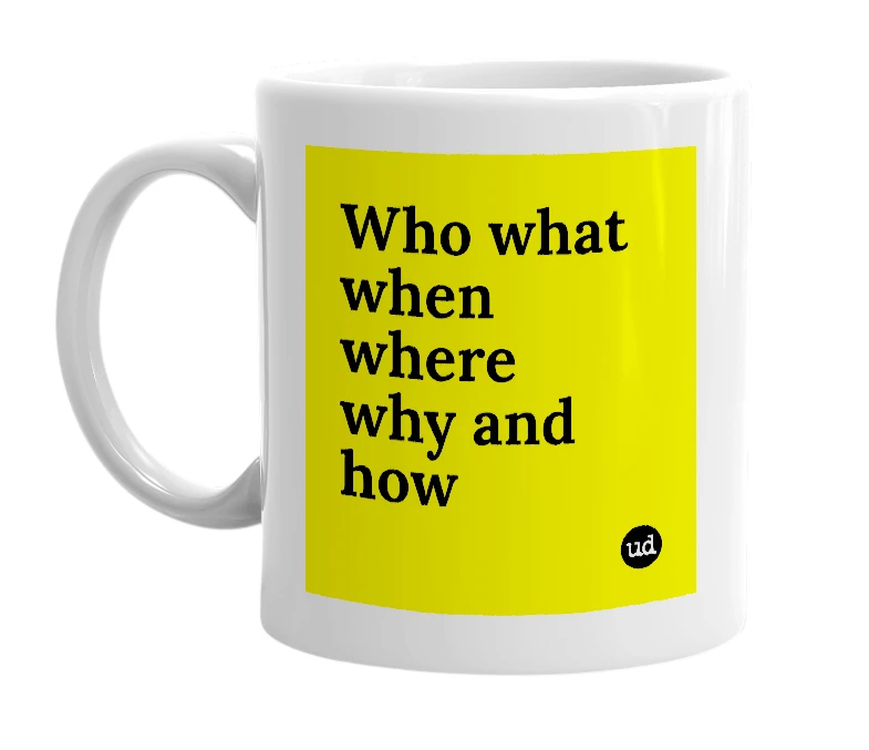 White mug with 'Who what when where why and how' in bold black letters