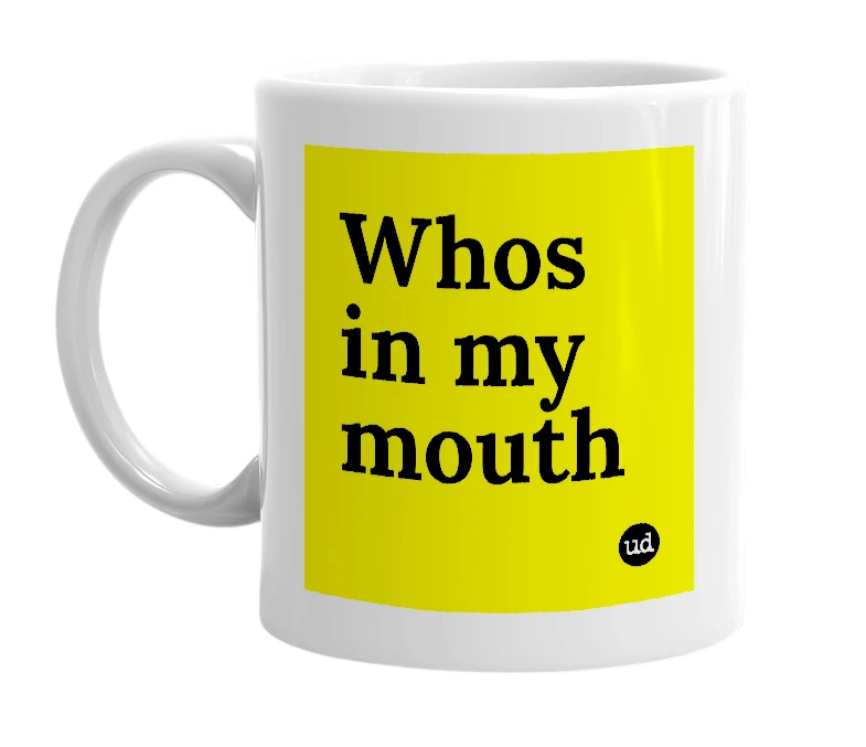 White mug with 'Whos in my mouth' in bold black letters