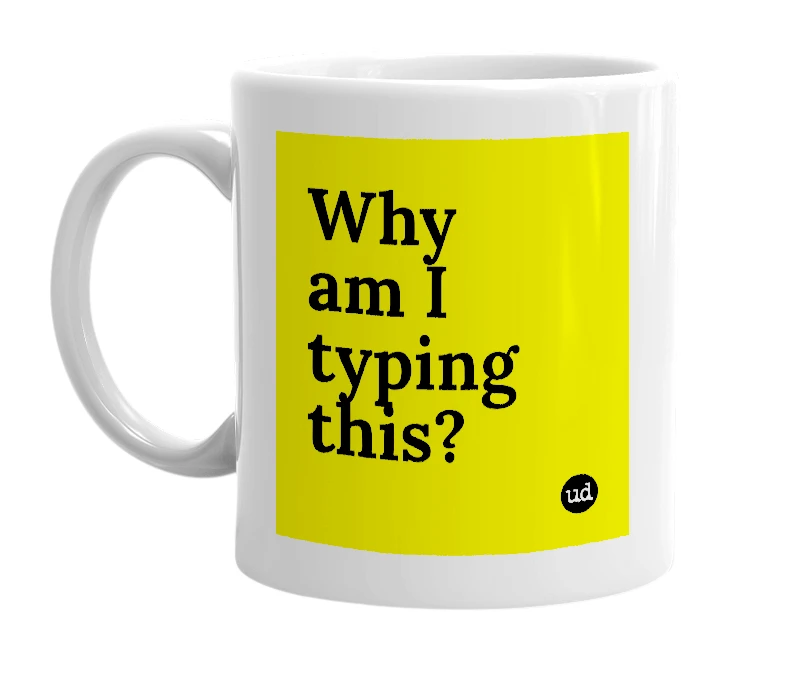 White mug with 'Why am I typing this?' in bold black letters