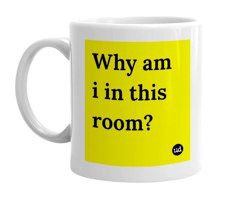 White mug with 'Why am i in this room?' in bold black letters