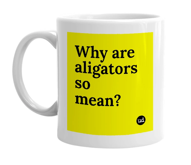 White mug with 'Why are aligators so mean?' in bold black letters