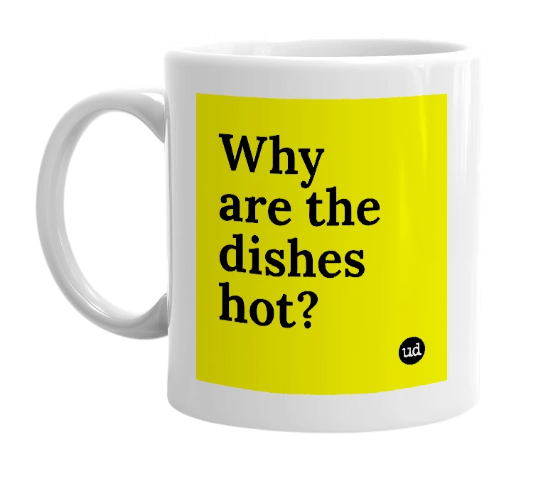 White mug with 'Why are the dishes hot?' in bold black letters