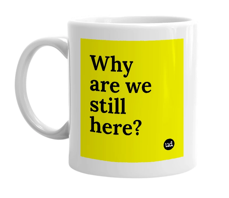 White mug with 'Why are we still here?' in bold black letters
