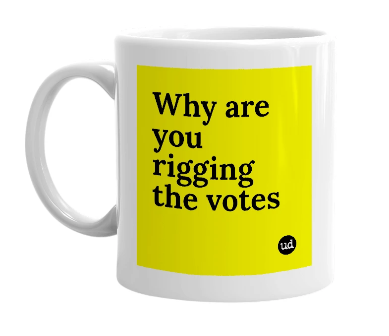 White mug with 'Why are you rigging the votes' in bold black letters