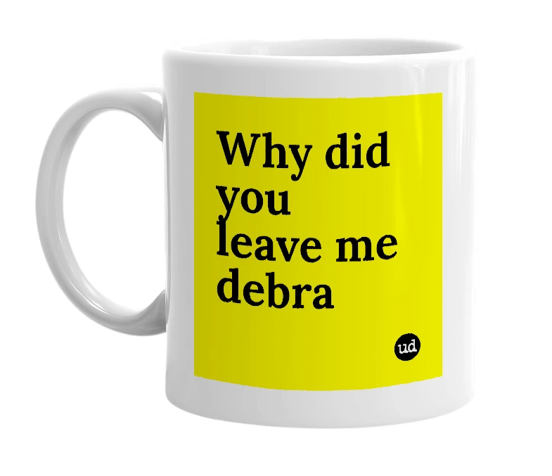 White mug with 'Why did you leave me debra' in bold black letters