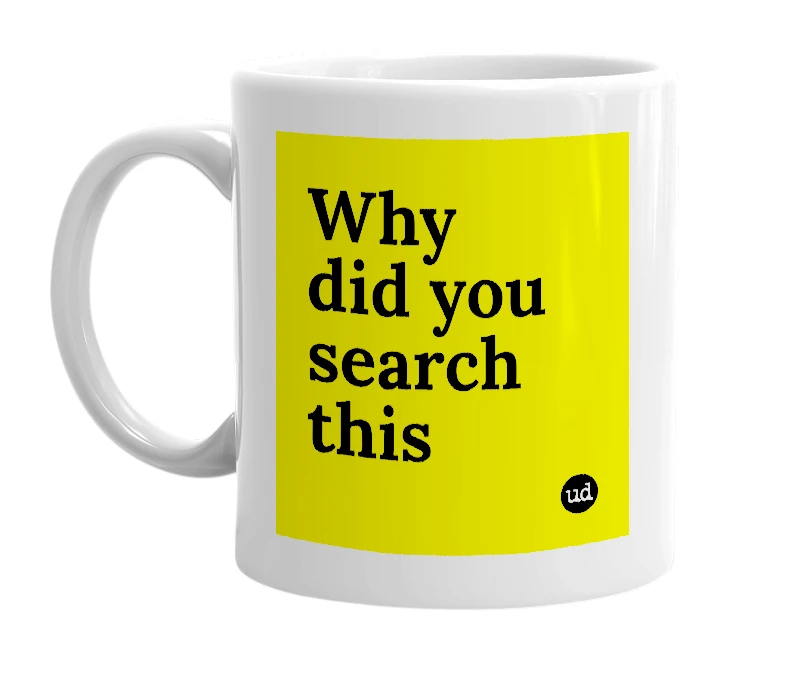 White mug with 'Why did you search this' in bold black letters