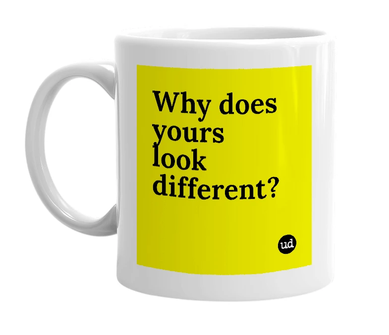 White mug with 'Why does yours look different?' in bold black letters