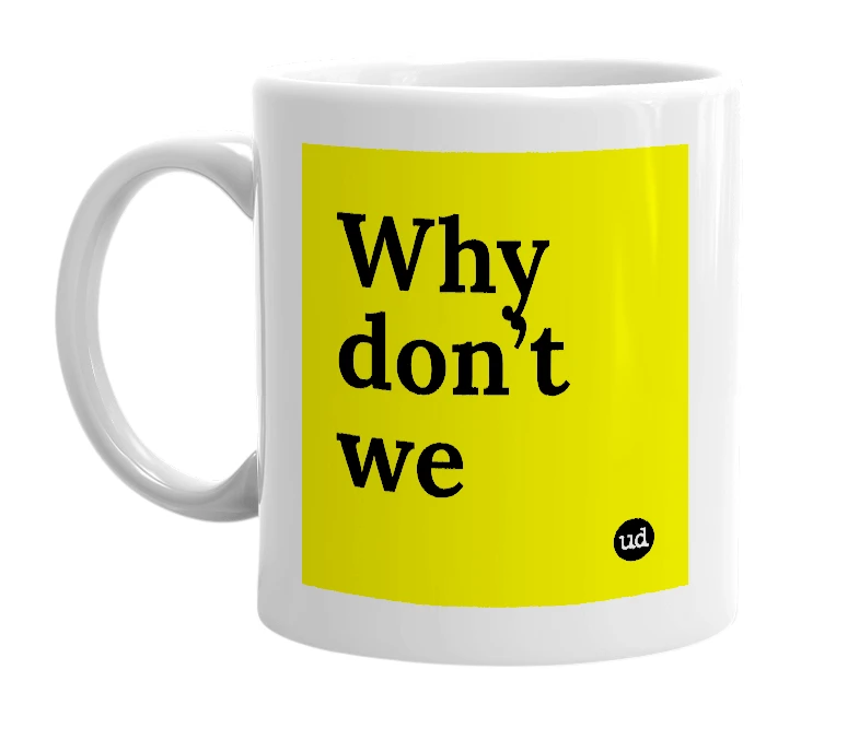 White mug with 'Why don’t we' in bold black letters