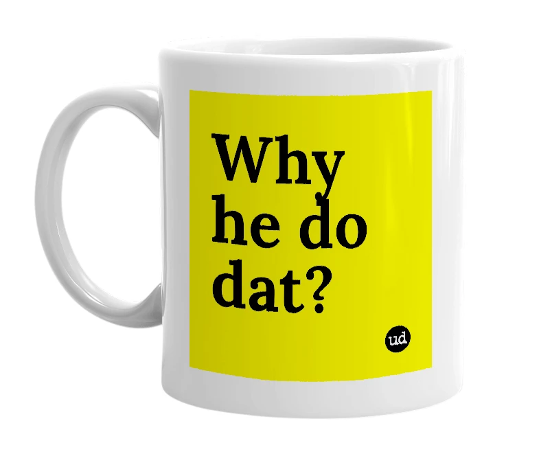 White mug with 'Why he do dat?' in bold black letters