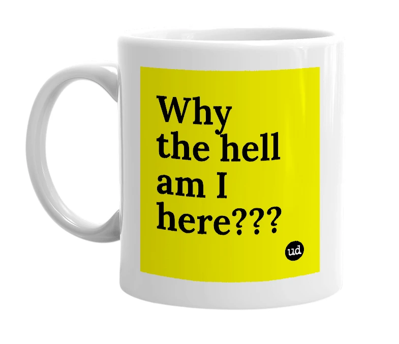 White mug with 'Why the hell am I here???' in bold black letters