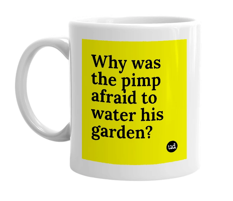 White mug with 'Why was the pimp afraid to water his garden?' in bold black letters