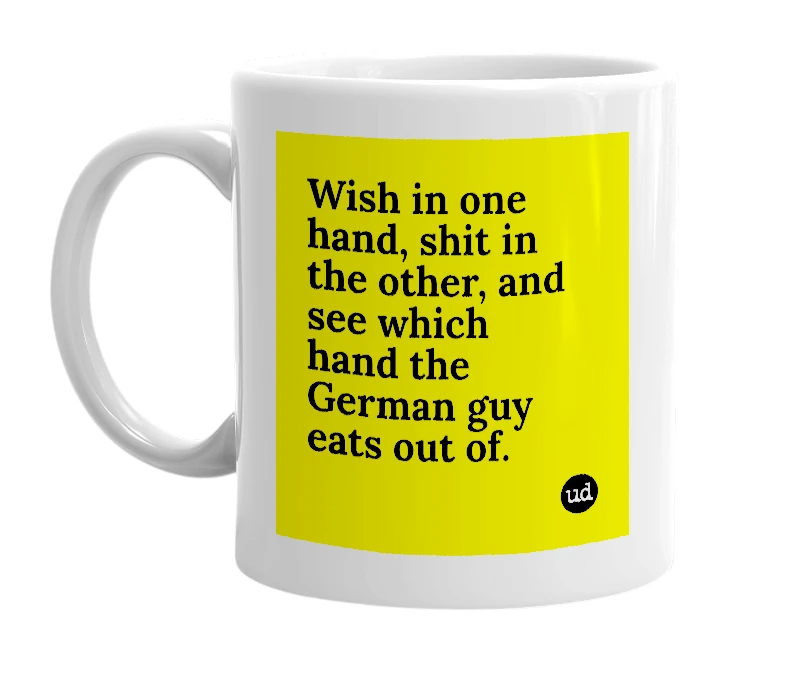 White mug with 'Wish in one hand, shit in the other, and see which hand the German guy eats out of.' in bold black letters