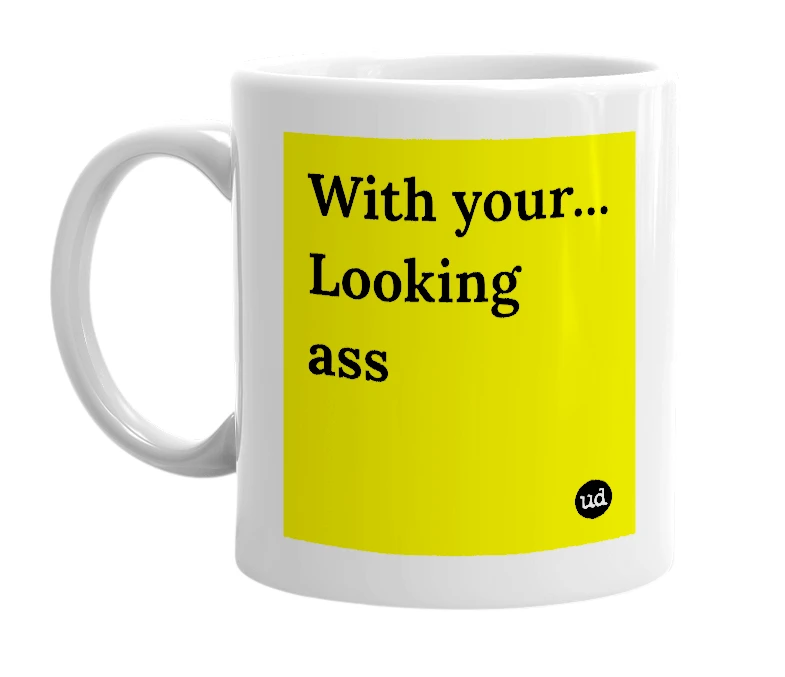 White mug with 'With your... Looking ass' in bold black letters
