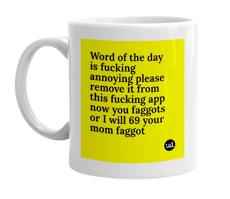 White mug with 'Word of the day is fucking annoying please remove it from this fucking app now you faggots or I will 69 your mom faggot' in bold black letters