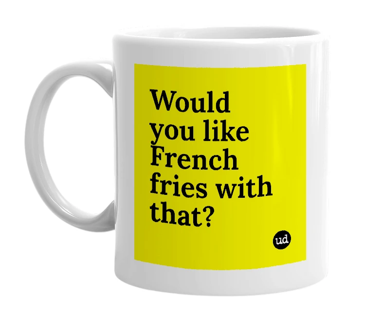 White mug with 'Would you like French fries with that?' in bold black letters