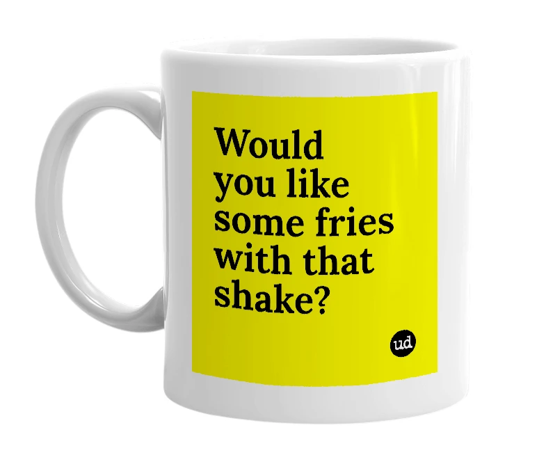 White mug with 'Would you like some fries with that shake?' in bold black letters