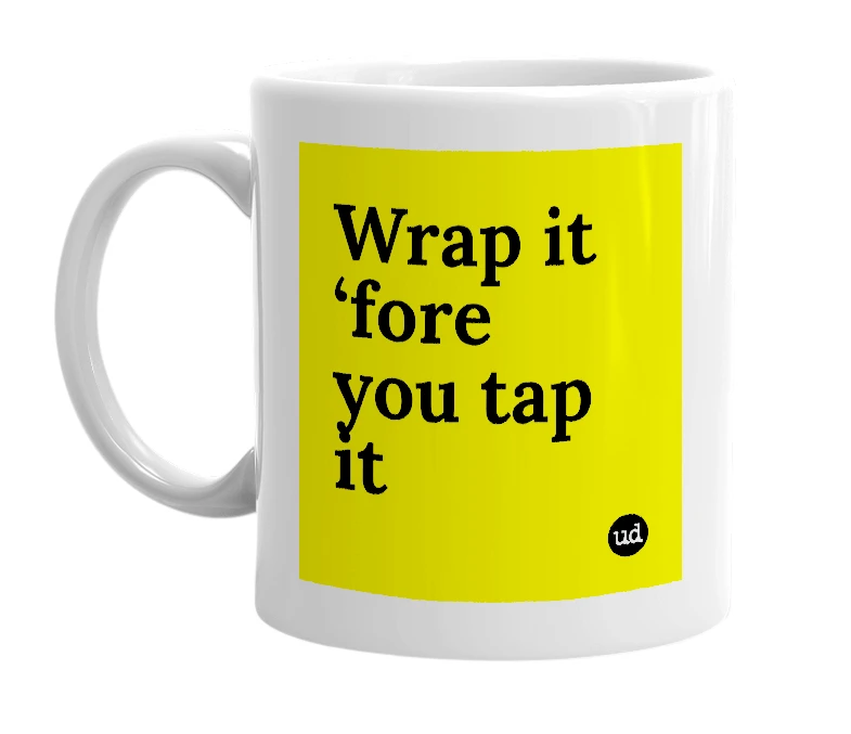White mug with 'Wrap it ‘fore you tap it' in bold black letters