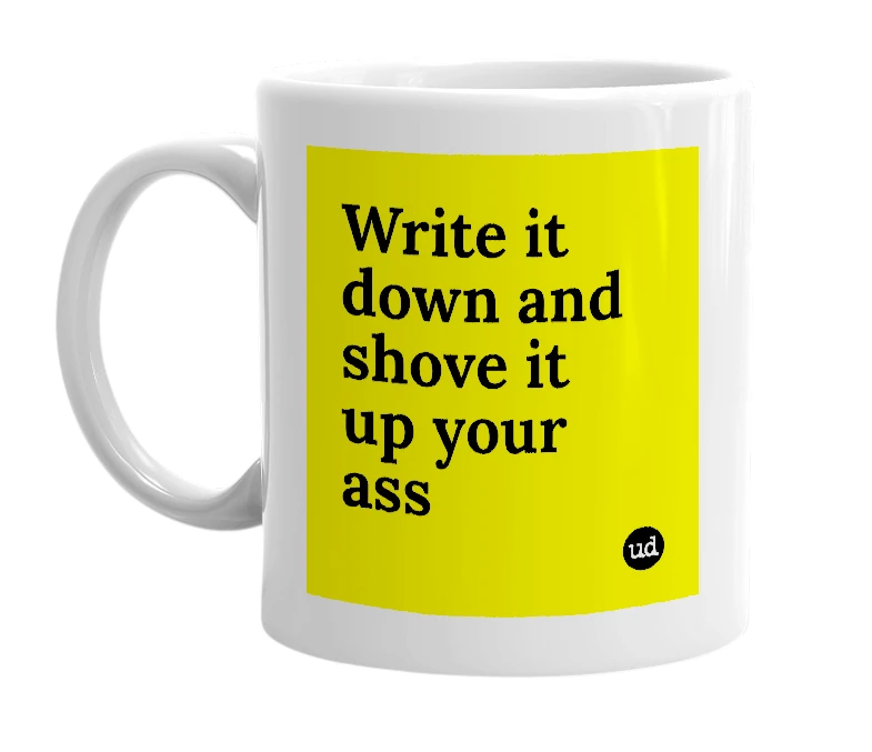 White mug with 'Write it down and shove it up your ass' in bold black letters