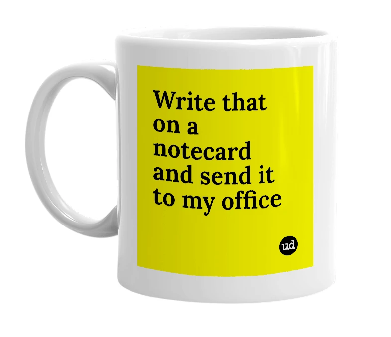 White mug with 'Write that on a notecard and send it to my office' in bold black letters