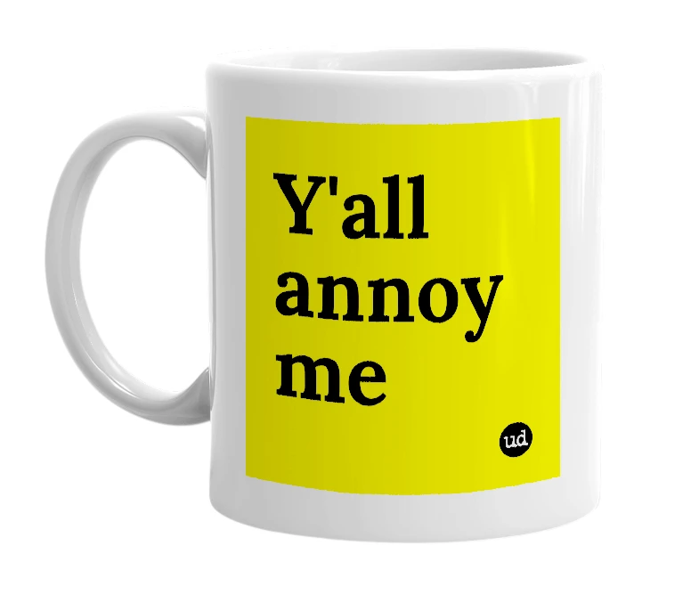 White mug with 'Y'all annoy me' in bold black letters