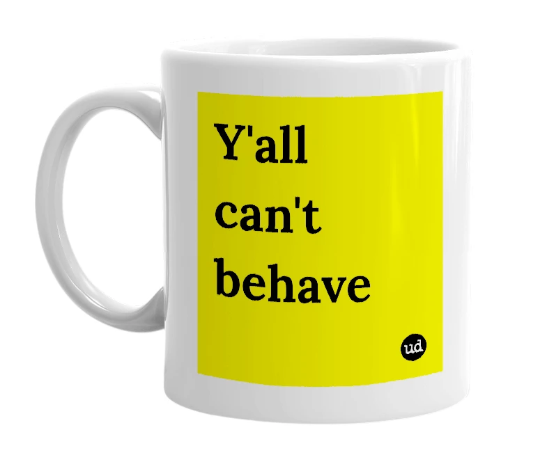 White mug with 'Y'all can't behave' in bold black letters