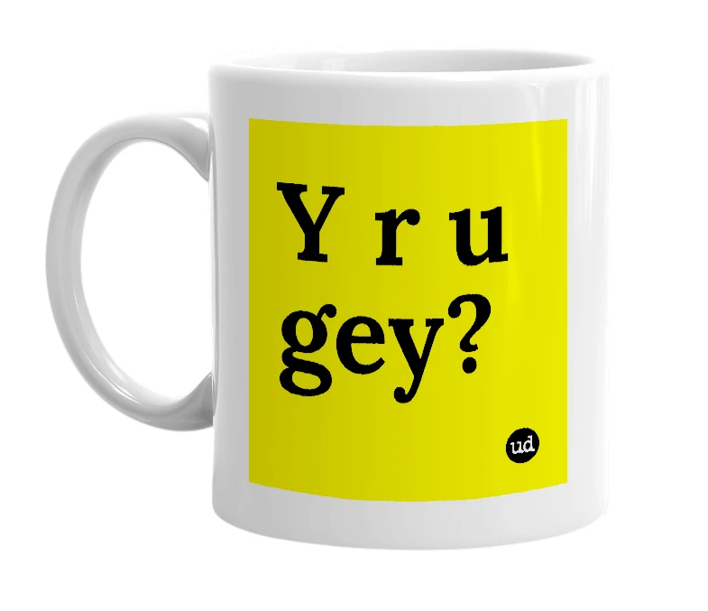 White mug with 'Y r u gey?' in bold black letters