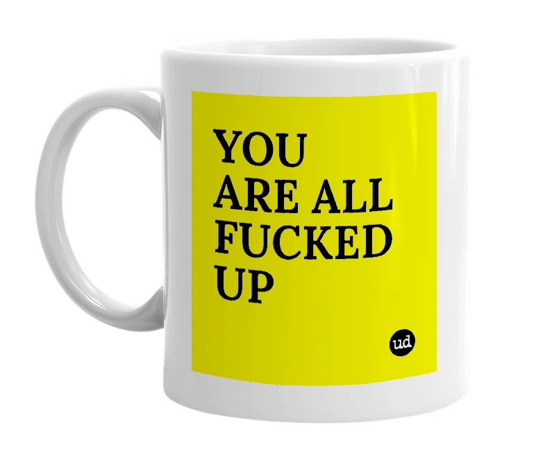 White mug with 'YOU ARE ALL FUCKED UP' in bold black letters