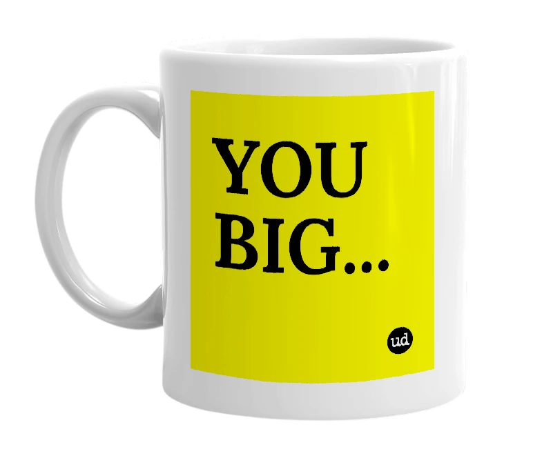 White mug with 'YOU BIG...' in bold black letters