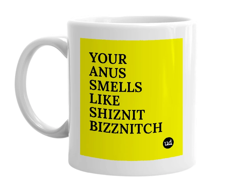 White mug with 'YOUR ANUS SMELLS LIKE SHIZNIT BIZZNITCH' in bold black letters