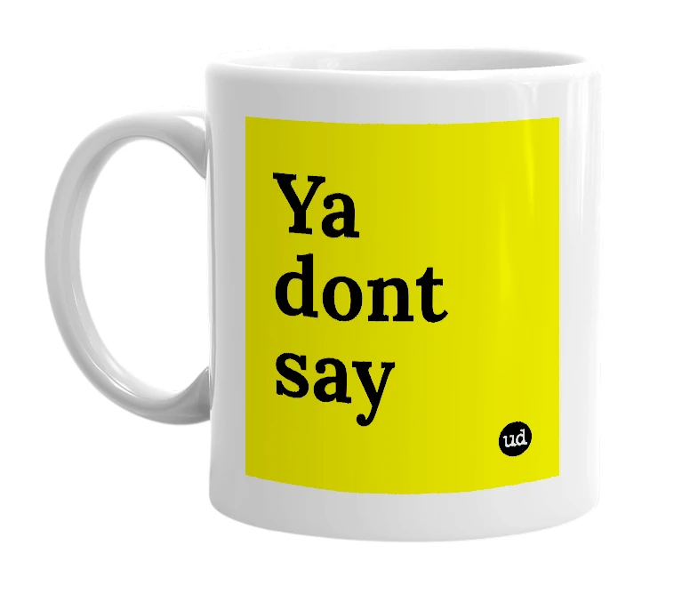 White mug with 'Ya dont say' in bold black letters