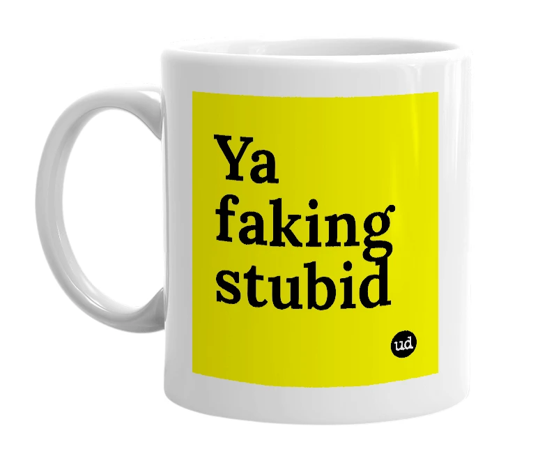 White mug with 'Ya faking stubid' in bold black letters