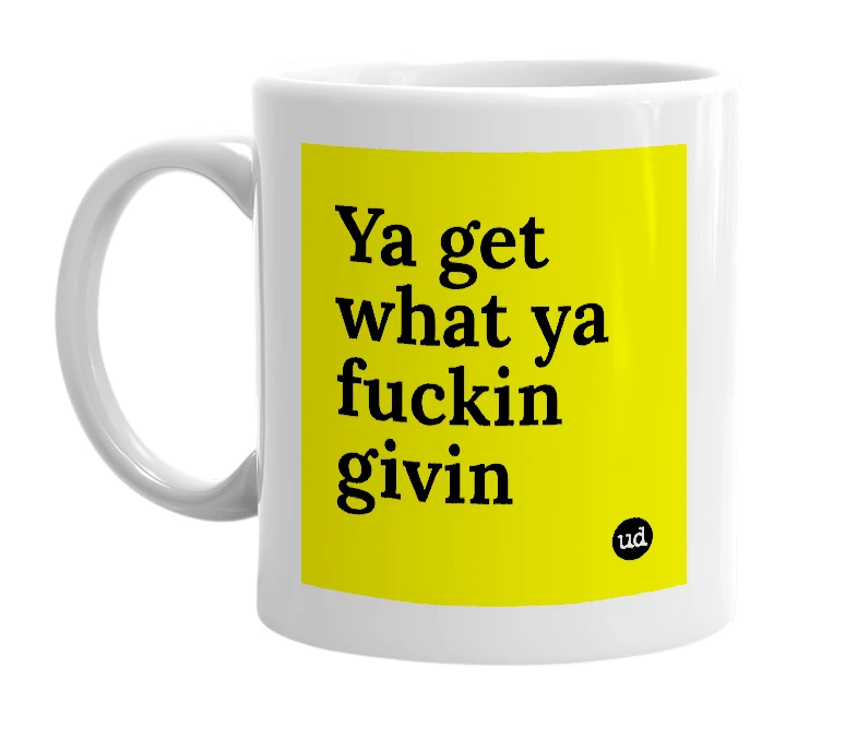 White mug with 'Ya get what ya fuckin givin' in bold black letters