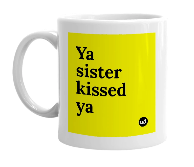 White mug with 'Ya sister kissed ya' in bold black letters