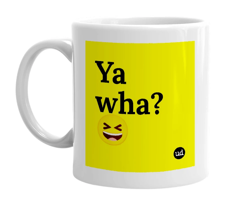 White mug with 'Ya wha? 😆' in bold black letters