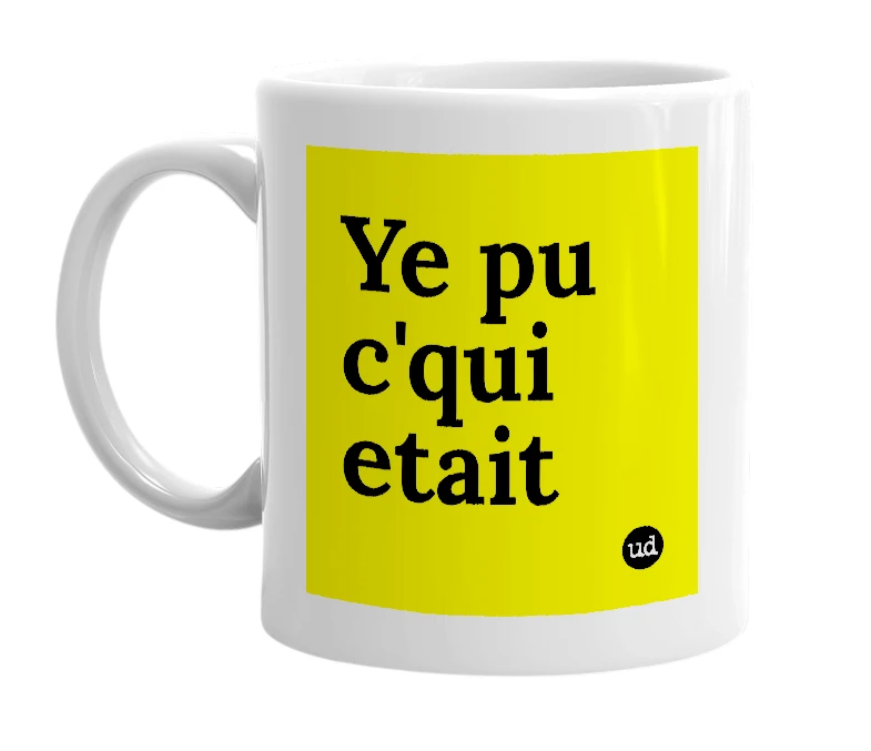 White mug with 'Ye pu c'qui etait' in bold black letters