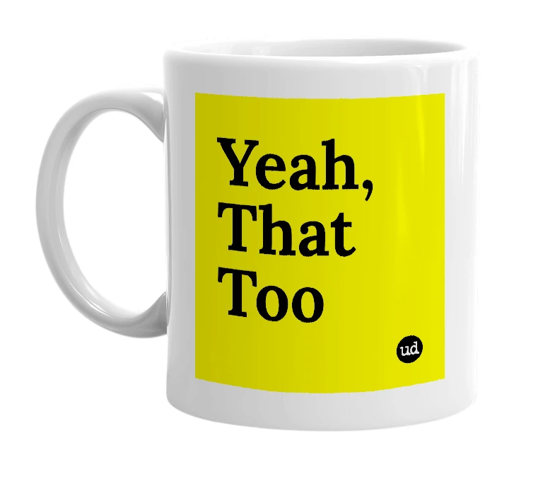 White mug with 'Yeah, That Too' in bold black letters