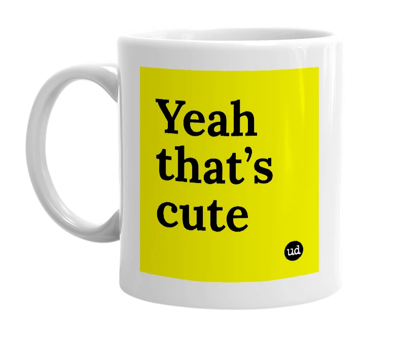 White mug with 'Yeah that’s cute' in bold black letters