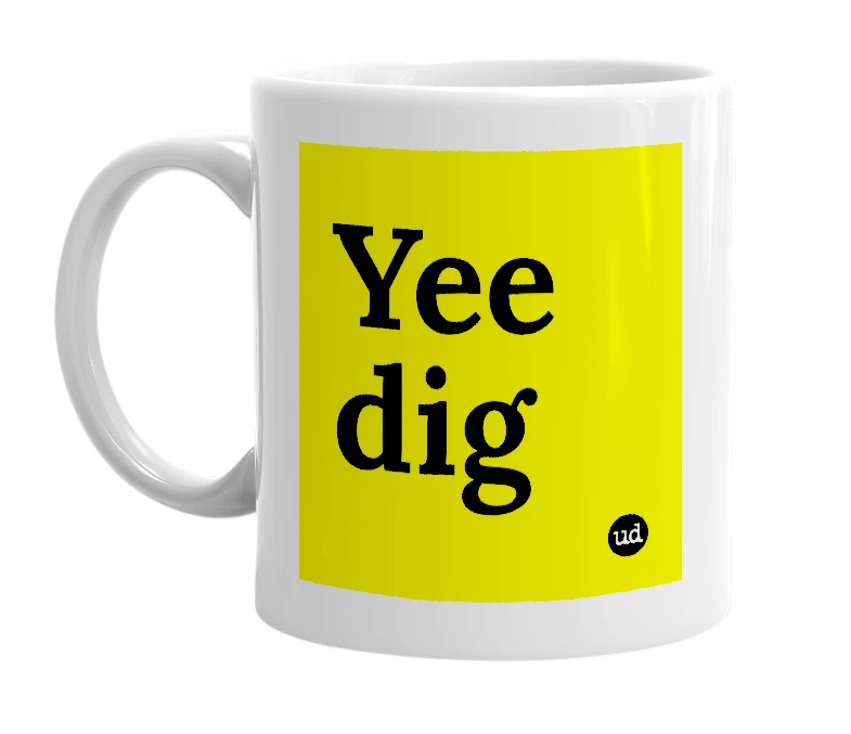 White mug with 'Yee dig' in bold black letters