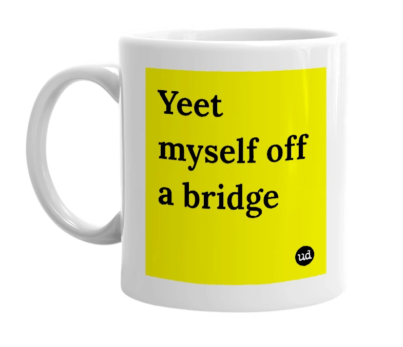 White mug with 'Yeet myself off a bridge' in bold black letters