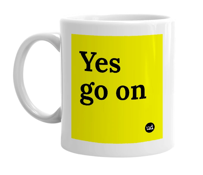 White mug with 'Yes go on' in bold black letters