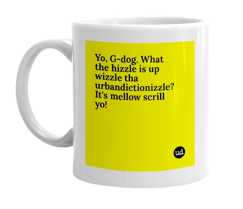 White mug with 'Yo, G-dog. What the hizzle is up wizzle tha urbandictionizzle? It's mellow scrill yo!' in bold black letters