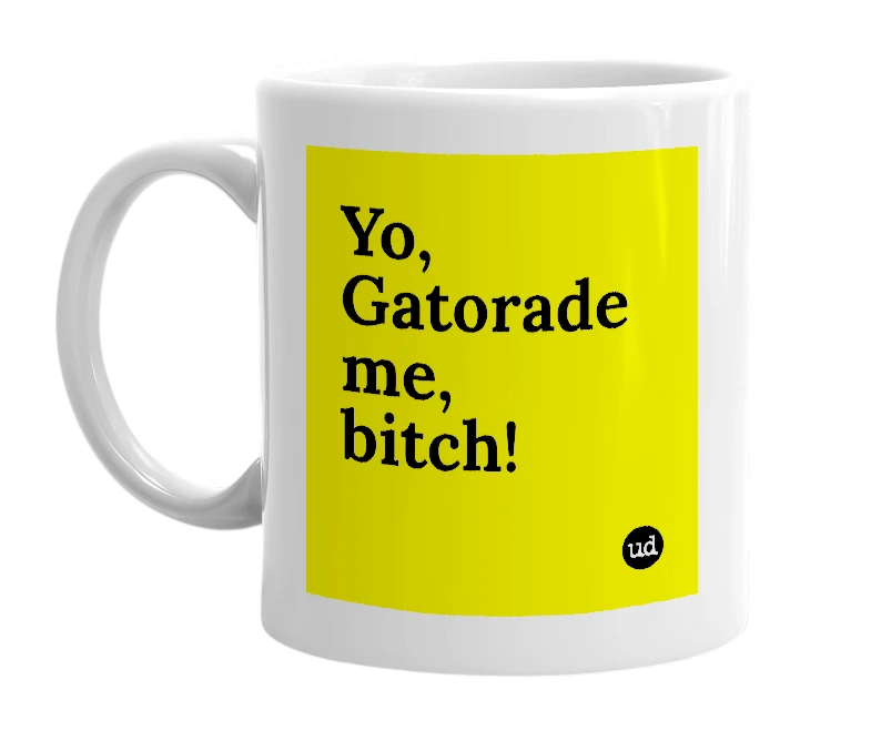 White mug with 'Yo, Gatorade me, bitch!' in bold black letters