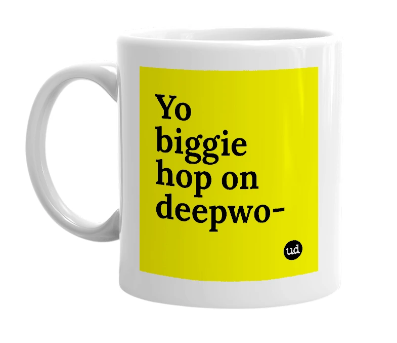 White mug with 'Yo biggie hop on deepwo-' in bold black letters