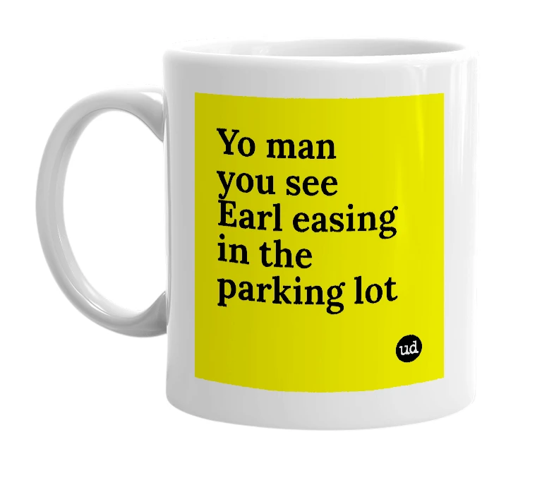 White mug with 'Yo man you see Earl easing in the parking lot' in bold black letters