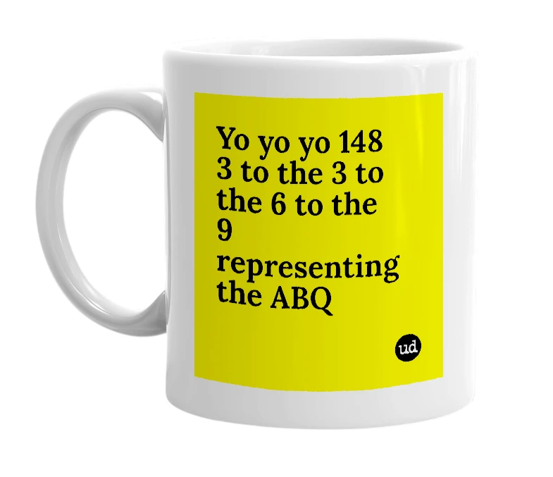 White mug with 'Yo yo yo 148 3 to the 3 to the 6 to the 9 representing the ABQ' in bold black letters