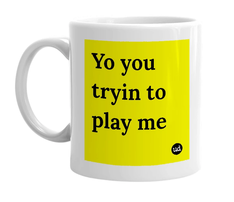 White mug with 'Yo you tryin to play me' in bold black letters